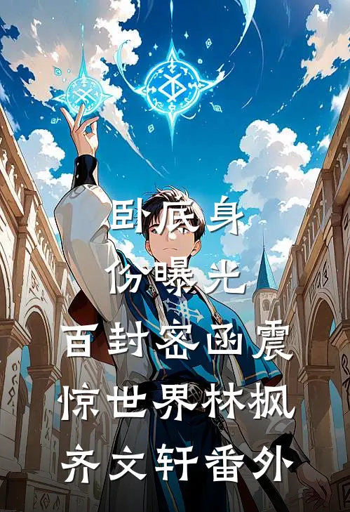 卧底身份曝光，百封密函震惊世界林枫齐文轩 番外
