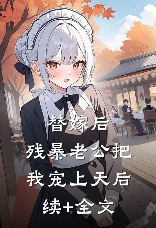 替嫁后，残暴老公把我宠上天后续+全文