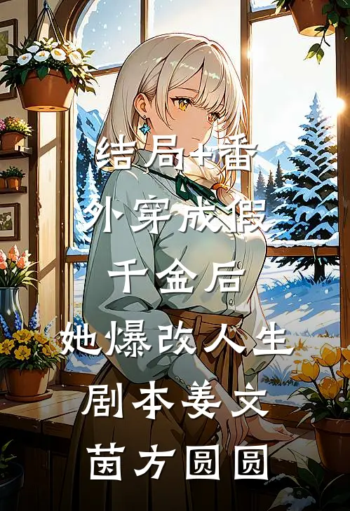 结局+番外穿成假千金后，她爆改人生剧本姜文茵方圆圆