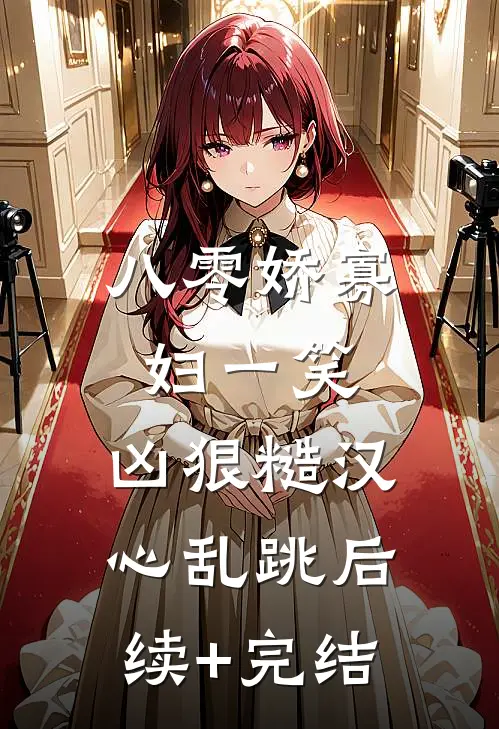 八零娇寡妇一笑，凶狠糙汉心乱跳后续+完结