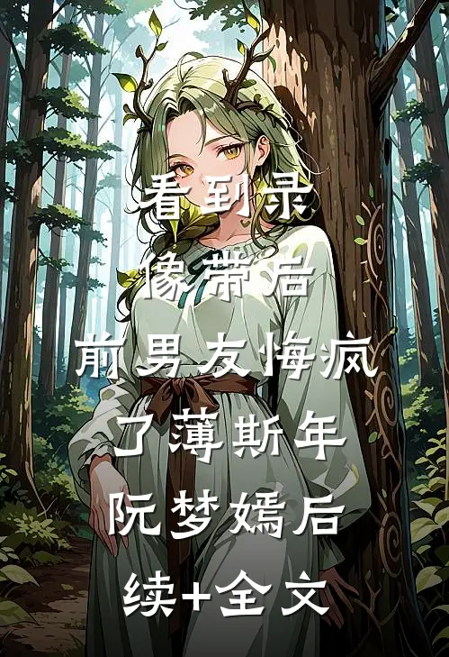 看到录像带后，前男友悔疯了薄斯年阮梦嫣后续+全文