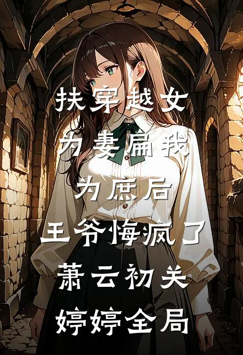 扶穿越女为妻扁我为庶后，王爷悔疯了萧云初关婷婷全局
