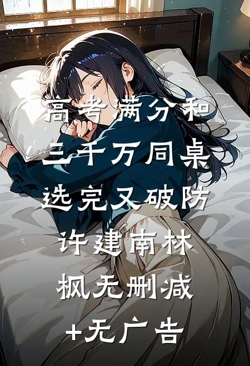 高考满分和三千万同桌选完又破防许建南林枫无删减+无广告