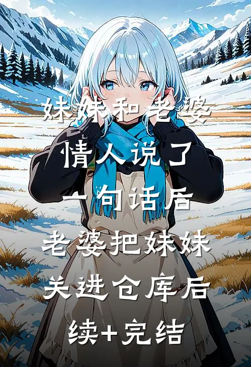 妹妹和老婆情人说了一句话后，老婆把妹妹关进仓库后续+完结
