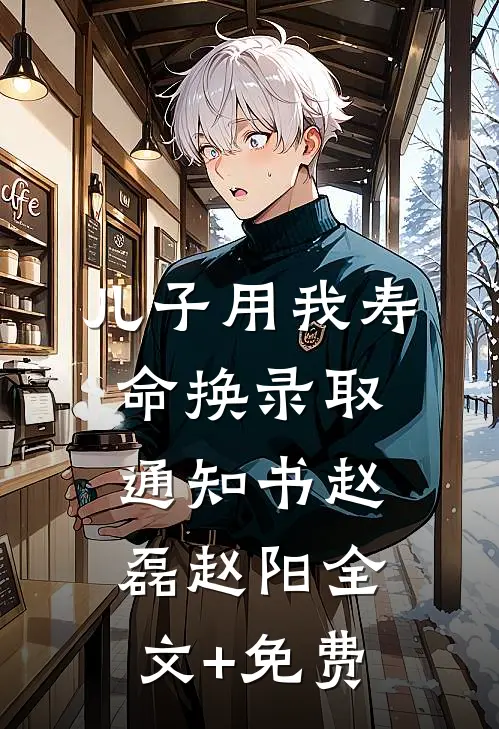 儿子用我寿命换录取通知书赵磊赵阳全文+免费
