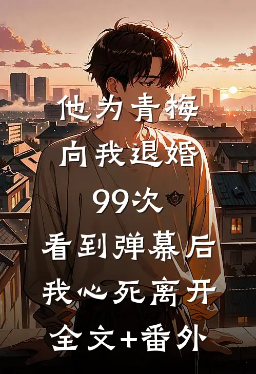 他为青梅向我退婚99次，看到弹幕后我心死离开全文+番外