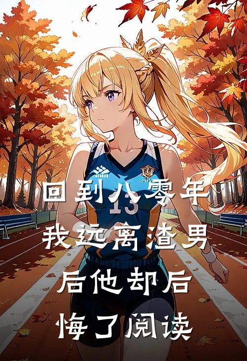 回到八零年,我远离渣男后他却后悔了阅读