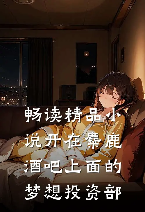畅读精品小说开在麋鹿酒吧上面的梦想投资部