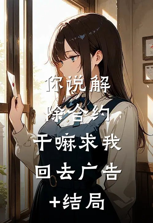 你说解除合约，干嘛求我回去广告+结局