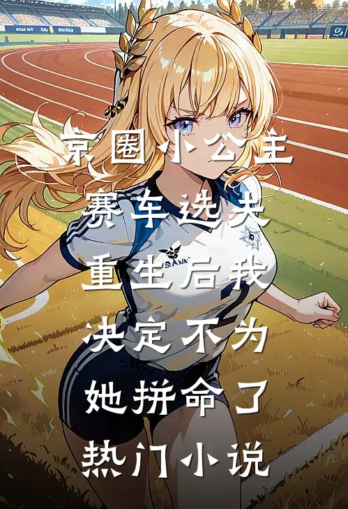 京圈小公主赛车选夫，重生后我决定不为她拼命了热门小说