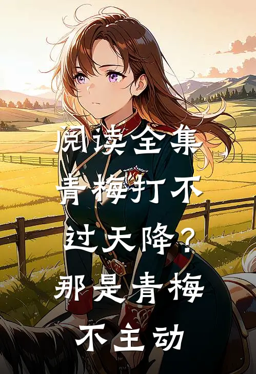 阅读全集青梅打不过天降？那是青梅不主动