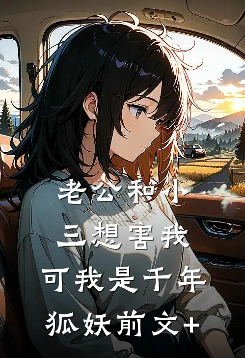 老公和小三想害我，可我是千年狐妖前文+