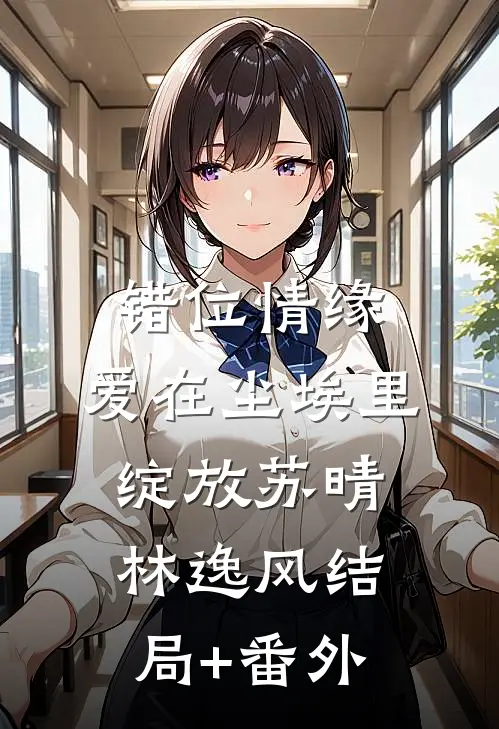 错位情缘：爱在尘埃里绽放苏晴林逸风结局+番外