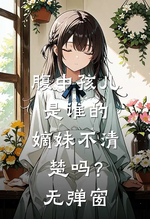 腹中孩儿是谁的，嫡妹不清楚吗？无弹窗
