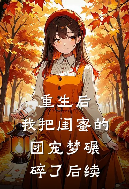 重生后，我把闺蜜的团宠梦碾碎了后续