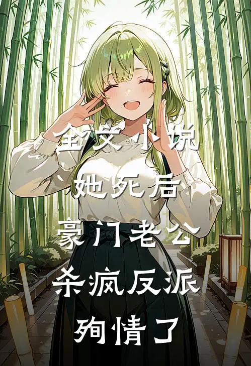 全文小说她死后，豪门老公杀疯反派殉情了