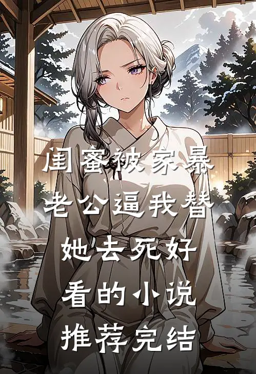 闺蜜被家暴，老公逼我替她去死好看的小说推荐完结