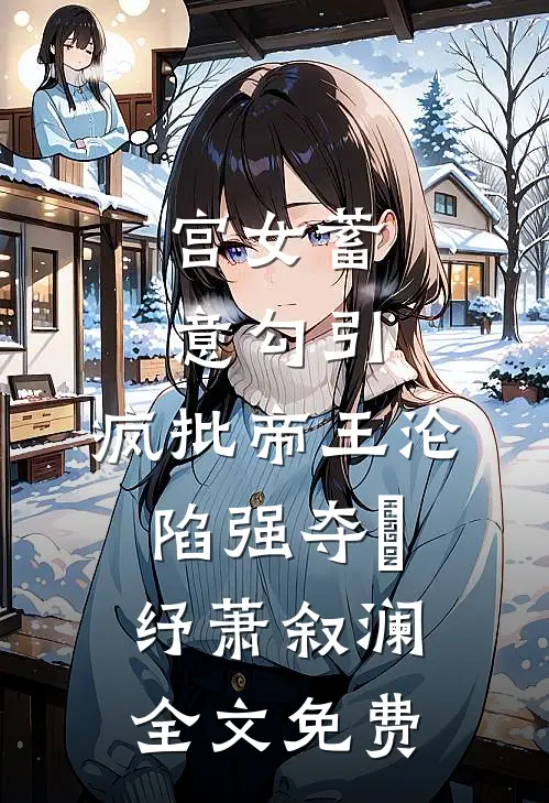 宫女蓄意勾引，疯批帝王沦陷强夺媱纾萧叙澜全文免费