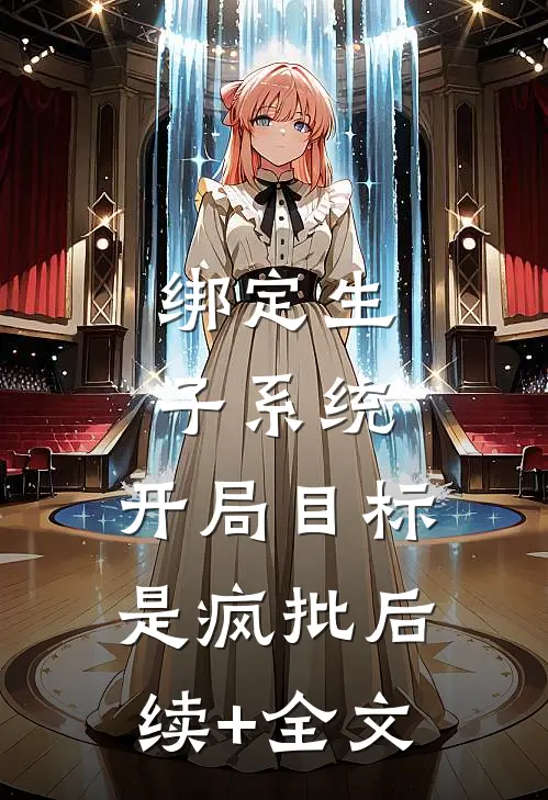绑定生子系统，开局目标是疯批后续+全文