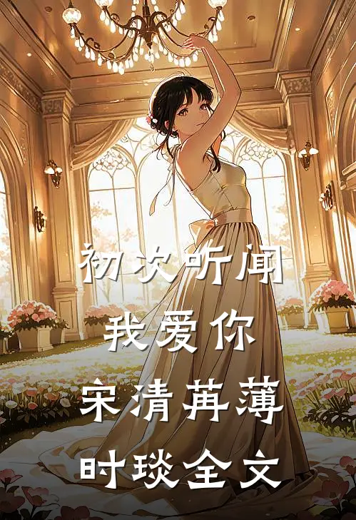 初次听闻我爱你：  宋清苒薄时琰全文