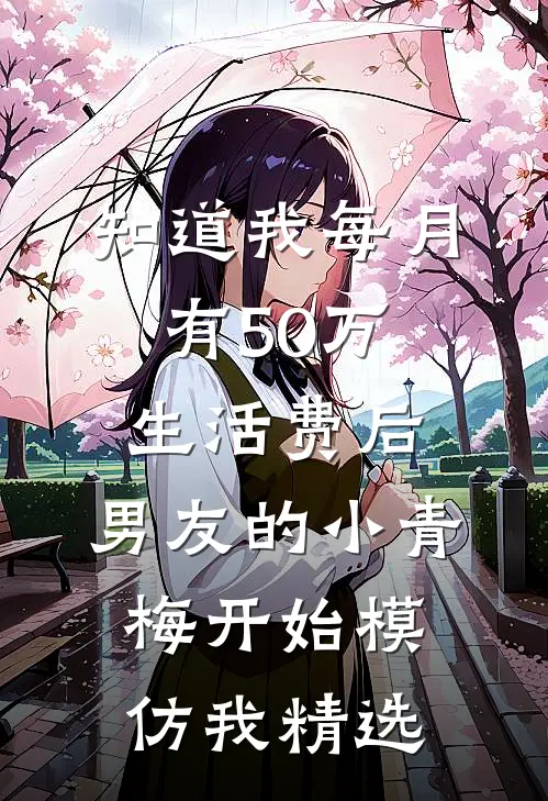 知道我每月有50万生活费后，男友的小青梅开始模仿我精选