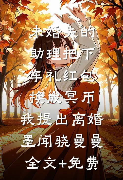 未婚夫的助理把下车礼红包换成冥币，我提出离婚墨闻骁曼曼全文+免费