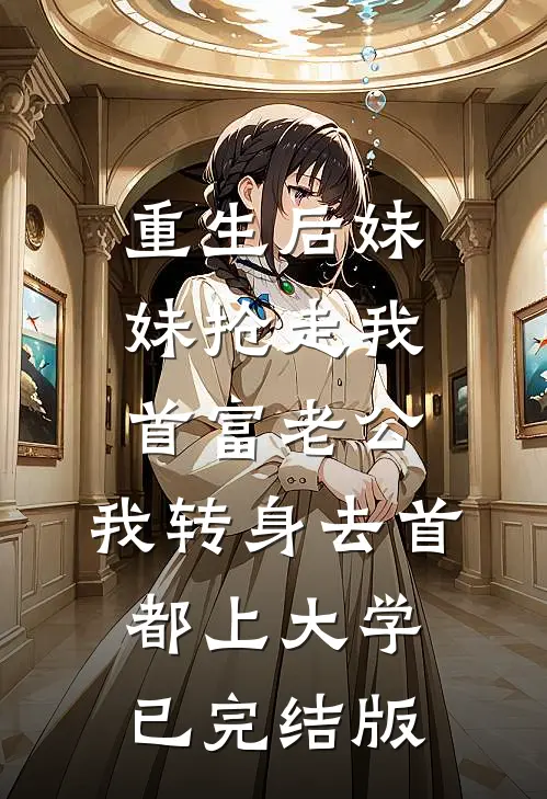 重生后妹妹抢走我首富老公，我转身去首都上大学已完结版