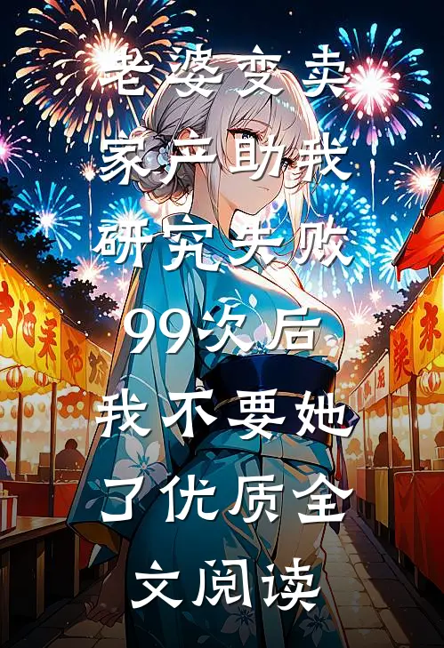 老婆变卖家产助我研究失败99次后，我不要她了优质全文阅读
