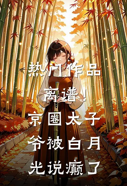 热门作品离谱！京圈太子爷被白月光说癫了