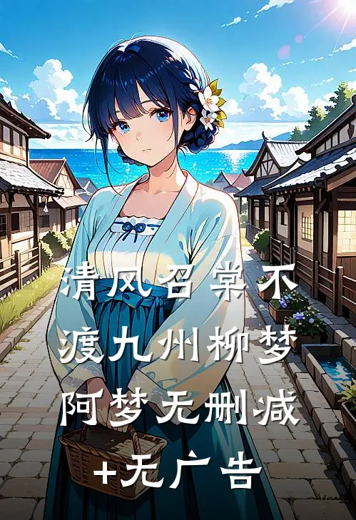 清风召棠不渡九州柳梦阿梦无删减+无广告
