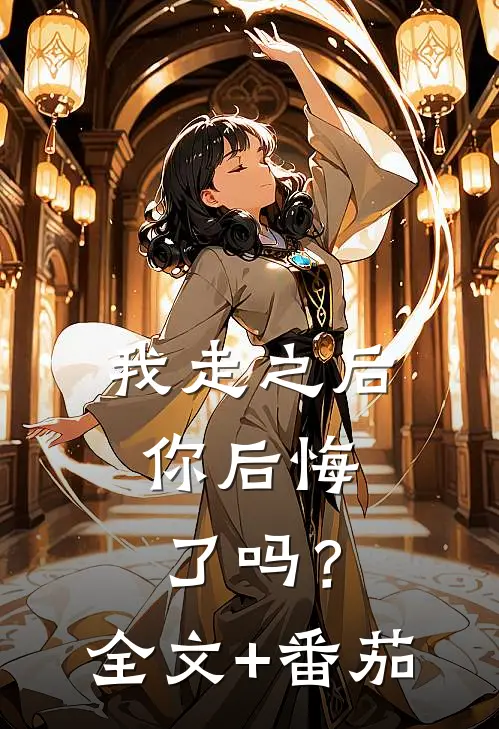 我走之后，你后悔了吗？全文+番茄