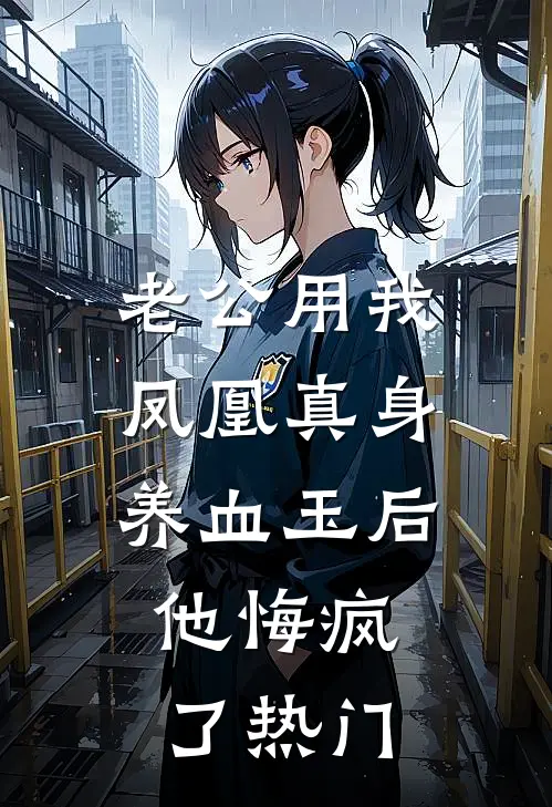老公用我凤凰真身养血玉后，他悔疯了热门