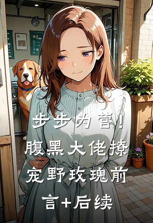 步步为营！腹黑大佬撩宠野玫瑰前言+后续