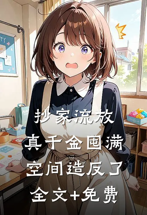 抄家流放，真千金囤满空间造反了全文+免费