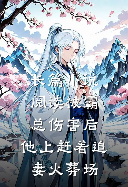 长篇小说阅读被霸总伤害后，他上赶着追妻火葬场