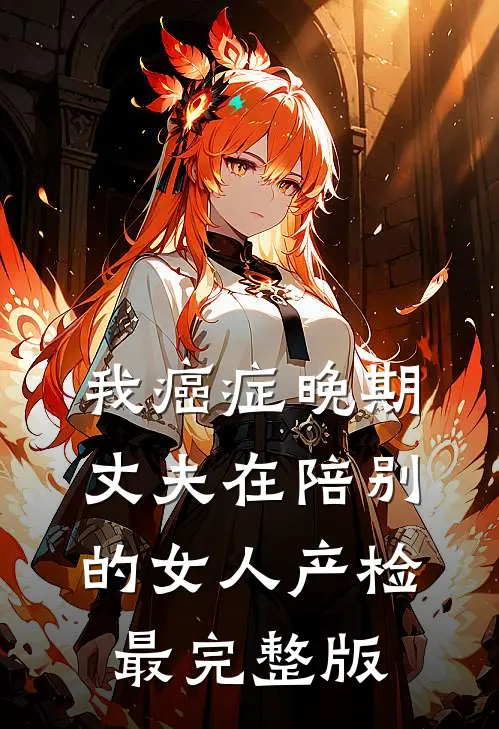 我癌症晚期，丈夫在陪别的女人产检最完整版
