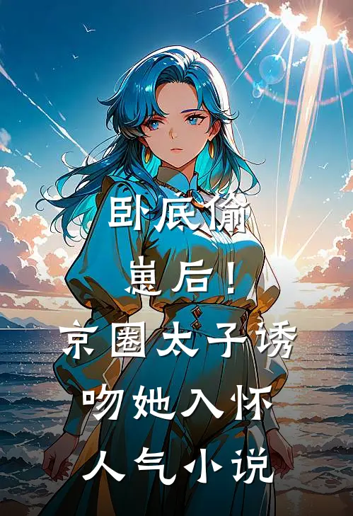卧底偷崽后！京圈太子诱吻她入怀人气小说