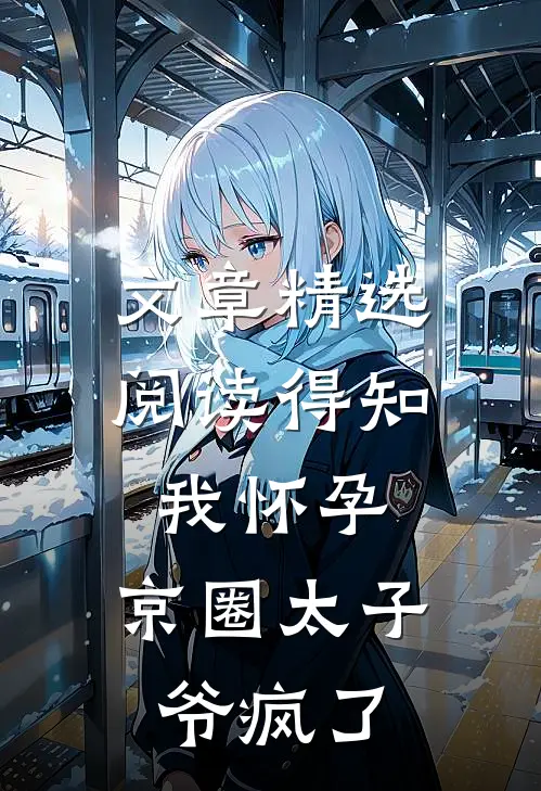文章精选阅读得知我怀孕，京圈太子爷疯了