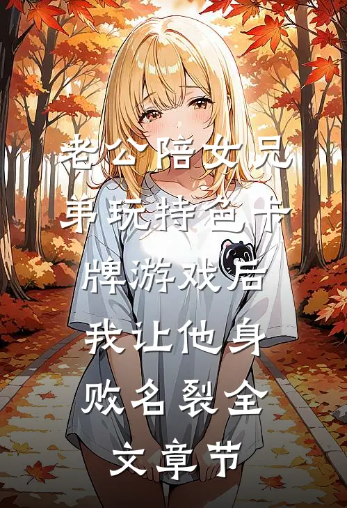 老公陪女兄弟玩特色卡牌游戏后，我让他身败名裂全文章节