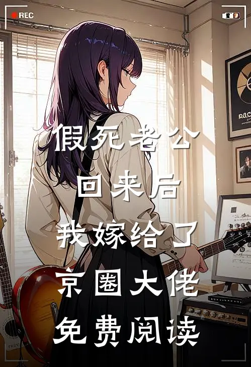 假死老公回来后，我嫁给了京圈大佬免费阅读