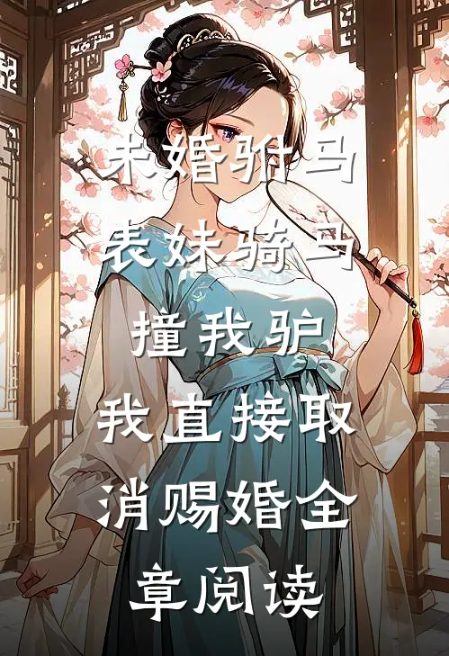 未婚驸马表妹骑马撞我驴，我直接取消赐婚全章阅读