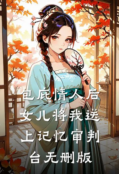 包庇情人后，女儿将我送上记忆审判台无删版
