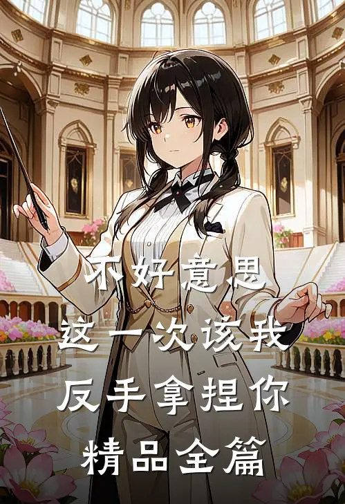 不好意思，这一次该我反手拿捏你精品全篇