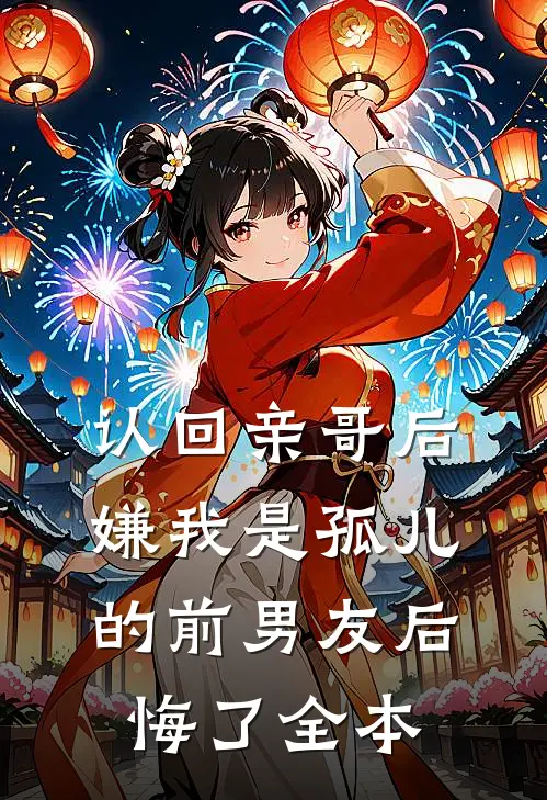 认回亲哥后，嫌我是孤儿的前男友后悔了全本