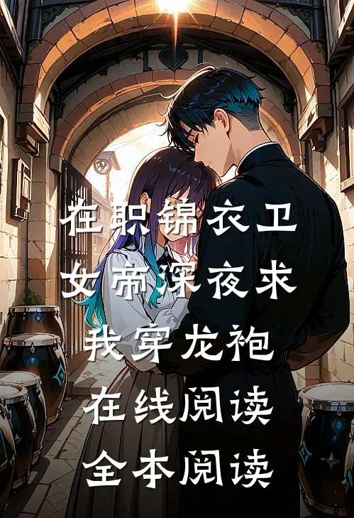 在职锦衣卫，女帝深夜求我穿龙袍在线阅读全本阅读