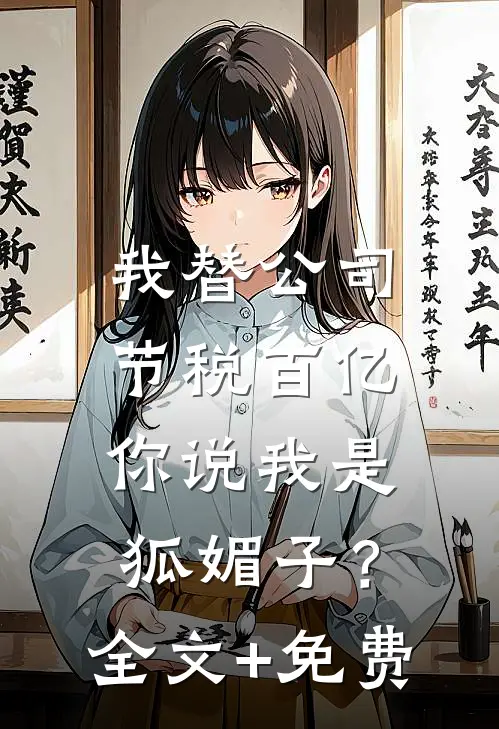 我替公司节税百亿，你说我是狐媚子？全文+免费
