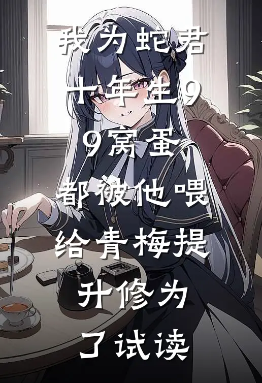 我为蛇君十年生99窝蛋，都被他喂给青梅提升修为了试读
