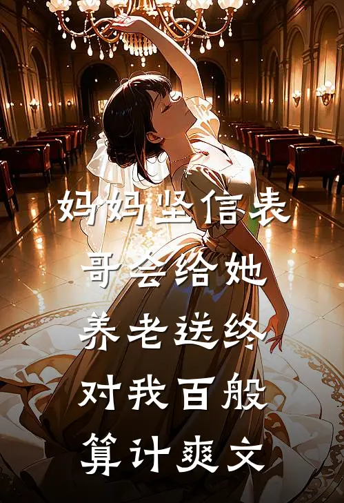 妈妈坚信表哥会给她养老送终，对我百般算计爽文