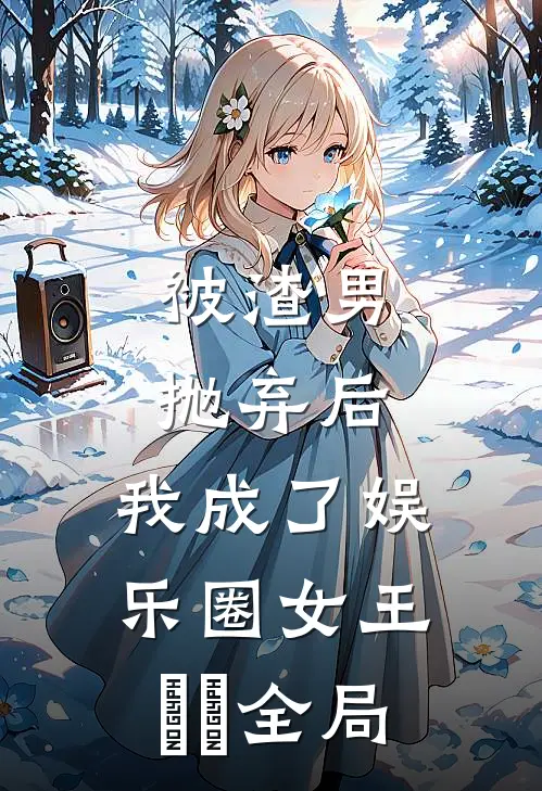 被渣男抛弃后，我成了娱乐圈女王​​全局