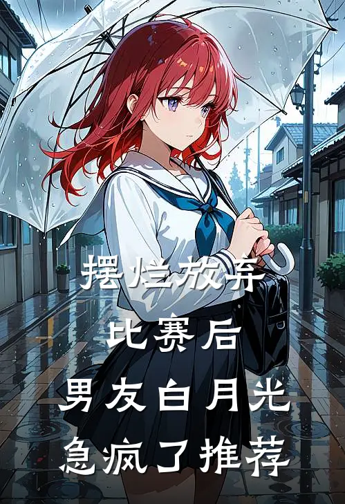 摆烂放弃比赛后，男友白月光急疯了推荐